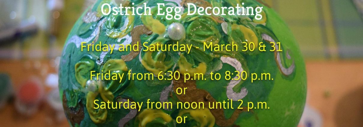 Ostrich Egg Decorating starts Friday, March 30 at 6:30 or Saturday, March 31 at 12 noon or 2 pm